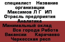 IT специалист › Название организации ­ Максимов Л.Г, ИП › Отрасль предприятия ­ Аналитика › Минимальный оклад ­ 30 000 - Все города Работа » Вакансии   . Карачаево-Черкесская респ.